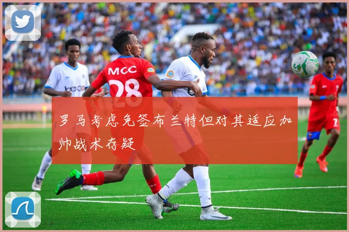 罗马考虑免签布兰特但对其适应加帅战术存疑