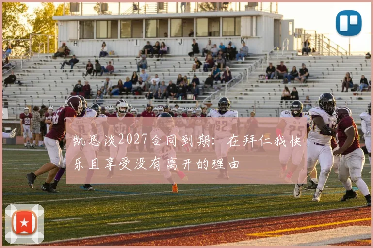 凯恩谈2027合同到期：在拜仁我快乐且享受没有离开的理由