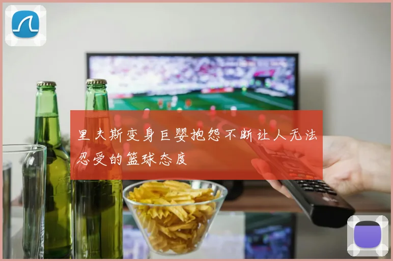 里夫斯变身巨婴抱怨不断让人无法忍受的篮球态度
