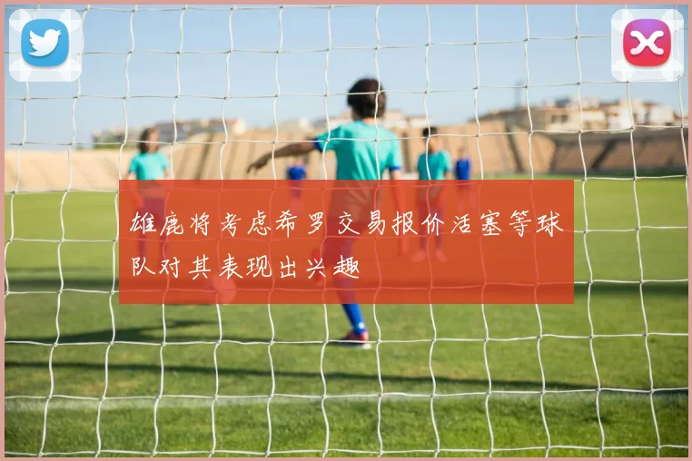 雄鹿将考虑希罗交易报价活塞等球队对其表现出兴趣