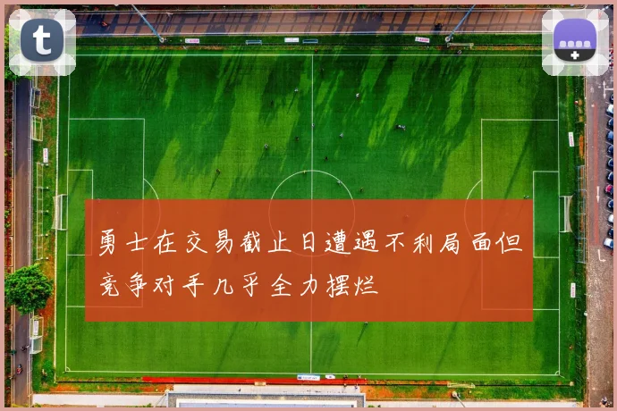勇士在交易截止日遭遇不利局面但竞争对手几乎全力摆烂