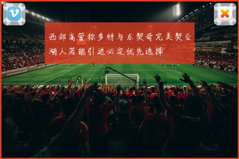 西部高管称多特与东契奇完美契合湖人若能引进必定优先选择