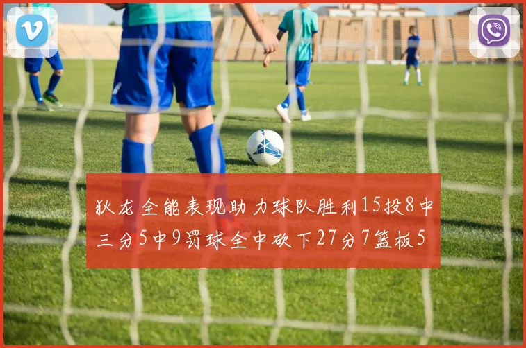 狄龙全能表现助力球队胜利15投8中三分5中9罚球全中砍下27分7篮板5助攻