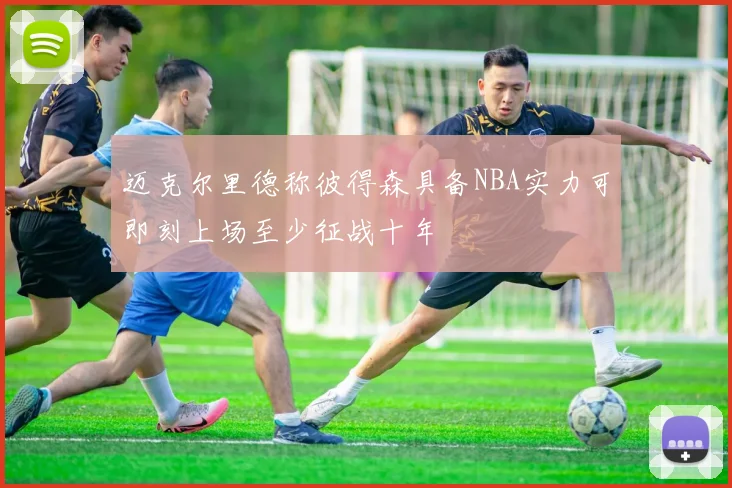 迈克尔里德称彼得森具备NBA实力可即刻上场至少征战十年