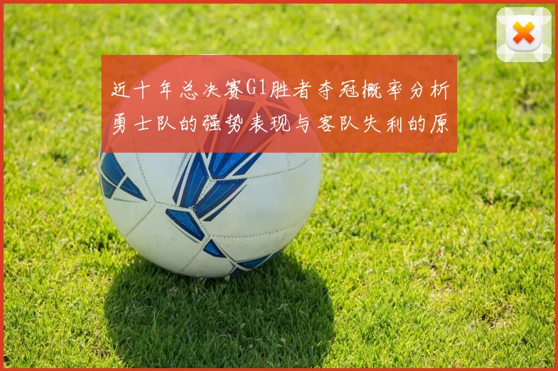 近十年总决赛G1胜者夺冠概率分析勇士队的强势表现与客队失利的原因探讨