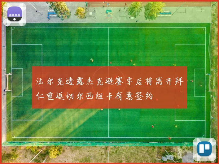法尔克透露杰克逊赛季后将离开拜仁重返切尔西纽卡有意签约