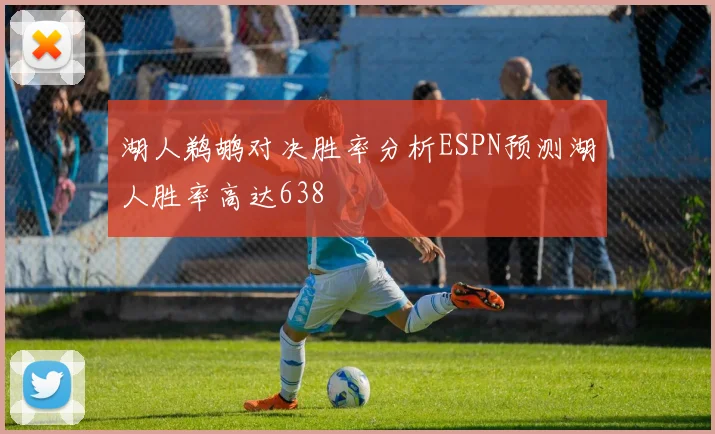 湖人鹈鹕对决胜率分析ESPN预测湖人胜率高达638