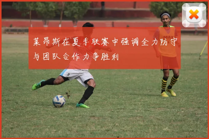 莱昂斯在夏季联赛中强调全力防守与团队合作力争胜利