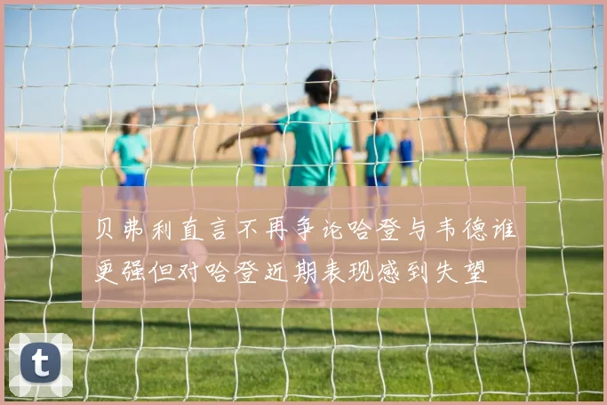 贝弗利直言不再争论哈登与韦德谁更强但对哈登近期表现感到失望