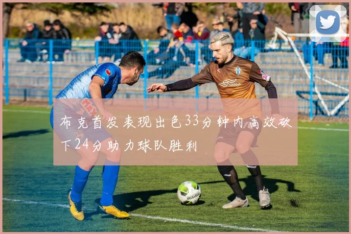 布克首发表现出色33分钟内高效砍下24分助力球队胜利