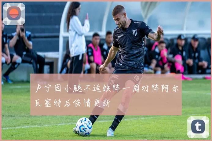 卢宁因小腿不适缺阵一周对阵阿尔瓦塞特后伤情更新
